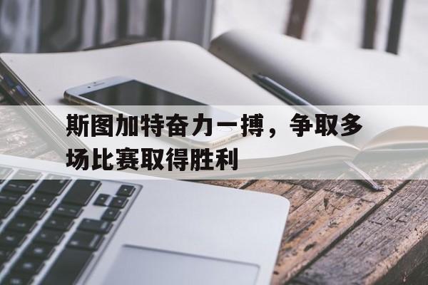 斯图加特奋力一搏，争取多场比赛取得胜利的简单介绍