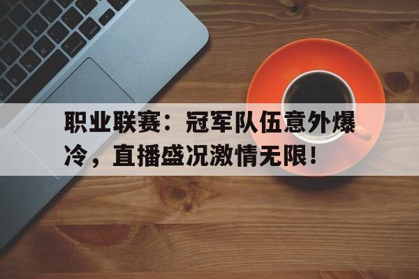 职业联赛：冠军队伍意外爆冷，直播盛况激情无限！
